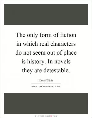 The only form of fiction in which real characters do not seem out of place is history. In novels they are detestable Picture Quote #1