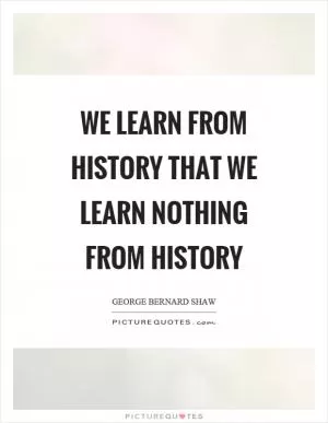 We learn from history that we learn nothing from history Picture Quote #1