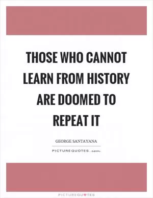 Those who cannot learn from history are doomed to repeat it Picture Quote #1