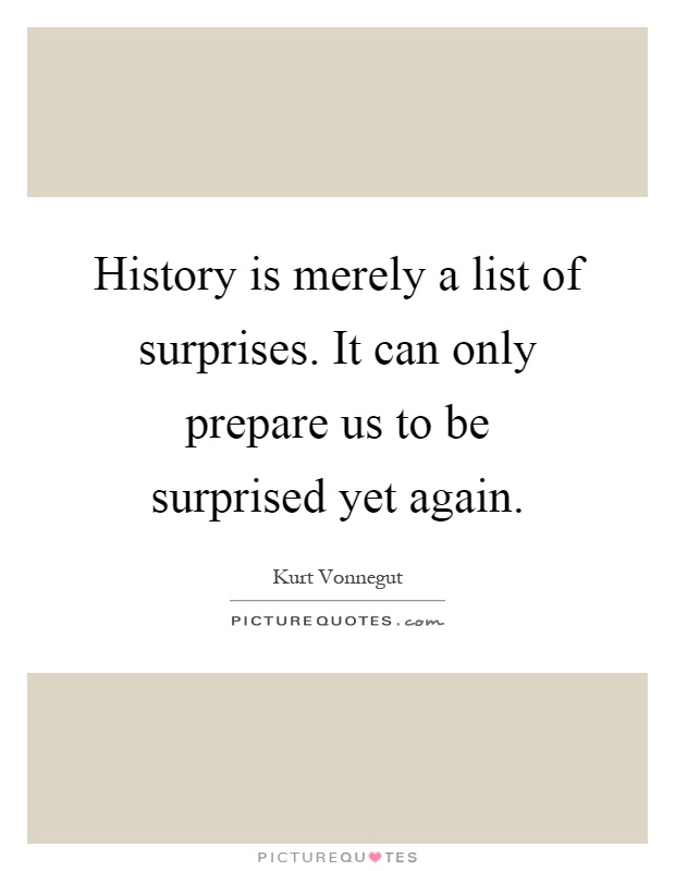 History is merely a list of surprises. It can only prepare us to be surprised yet again Picture Quote #1