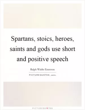 Spartans, stoics, heroes, saints and gods use short and positive speech Picture Quote #1