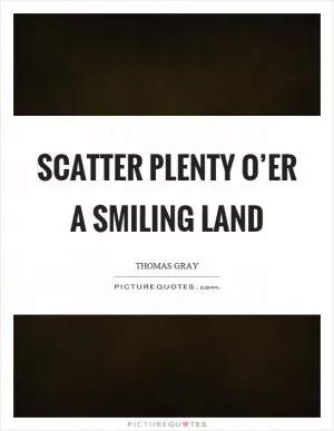 Scatter plenty o’er a smiling land Picture Quote #1