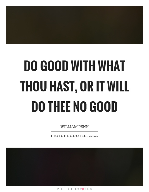 Do good with what thou hast, or it will do thee no good Picture Quote #1
