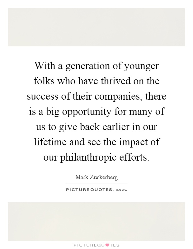 With a generation of younger folks who have thrived on the success of their companies, there is a big opportunity for many of us to give back earlier in our lifetime and see the impact of our philanthropic efforts Picture Quote #1