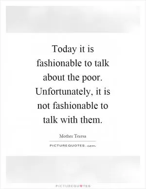 Today it is fashionable to talk about the poor. Unfortunately, it is not fashionable to talk with them Picture Quote #1