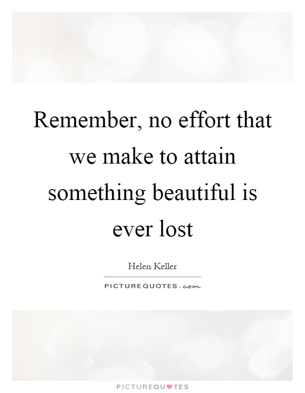 Remember, no effort that we make to attain something beautiful is ever lost Picture Quote #1
