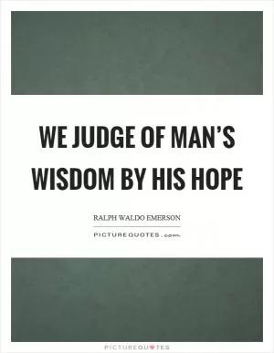 We judge of man’s wisdom by his hope Picture Quote #1