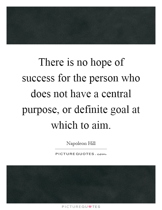 There is no hope of success for the person who does not have a central purpose, or definite goal at which to aim Picture Quote #1