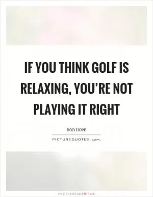 If you think golf is relaxing, you’re not playing it right Picture Quote #1