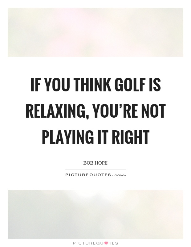 If you think golf is relaxing, you're not playing it right Picture Quote #1