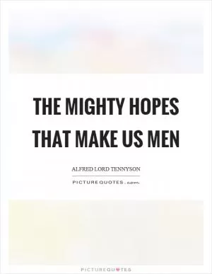 The mighty hopes that make us men Picture Quote #1
