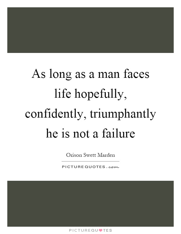 As long as a man faces life hopefully, confidently, triumphantly he is not a failure Picture Quote #1