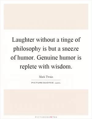 Laughter without a tinge of philosophy is but a sneeze of humor. Genuine humor is replete with wisdom Picture Quote #1