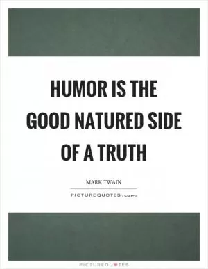 Humor is the good natured side of a truth Picture Quote #1