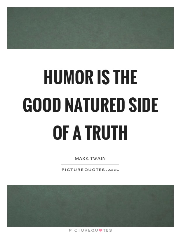 Humor is the good natured side of a truth Picture Quote #1
