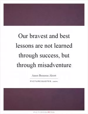Our bravest and best lessons are not learned through success, but through misadventure Picture Quote #1