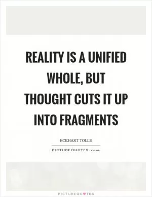 Reality is a unified whole, but thought cuts it up into fragments Picture Quote #1