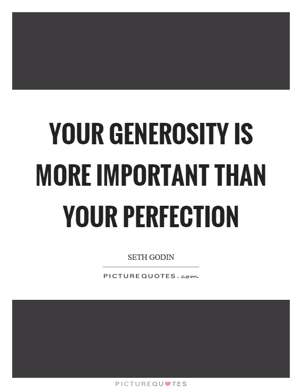 Your generosity is more important than your perfection Picture Quote #1