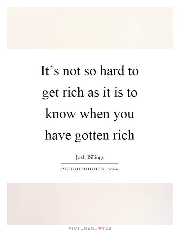 It's not so hard to get rich as it is to know when you have gotten rich Picture Quote #1