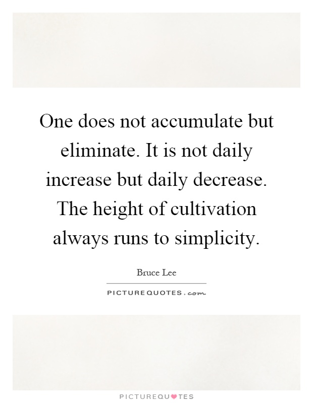 One does not accumulate but eliminate. It is not daily increase but daily decrease. The height of cultivation always runs to simplicity Picture Quote #1