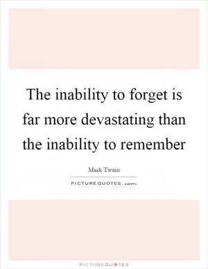 The inability to forget is far more devastating than the inability to remember Picture Quote #1