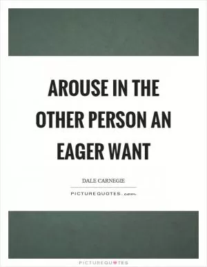 Arouse in the other person an eager want Picture Quote #1