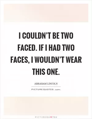 I couldn’t be two faced. If I had two faces, I wouldn’t wear this one Picture Quote #1