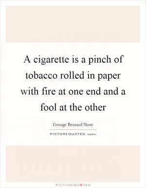 A cigarette is a pinch of tobacco rolled in paper with fire at one end and a fool at the other Picture Quote #1
