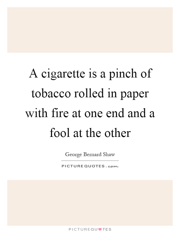 A cigarette is a pinch of tobacco rolled in paper with fire at one end and a fool at the other Picture Quote #1