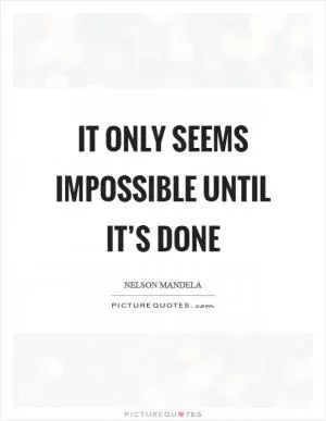 It only seems impossible until it’s done Picture Quote #1