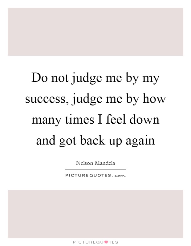 Do not judge me by my success, judge me by how many times I feel down and got back up again Picture Quote #1
