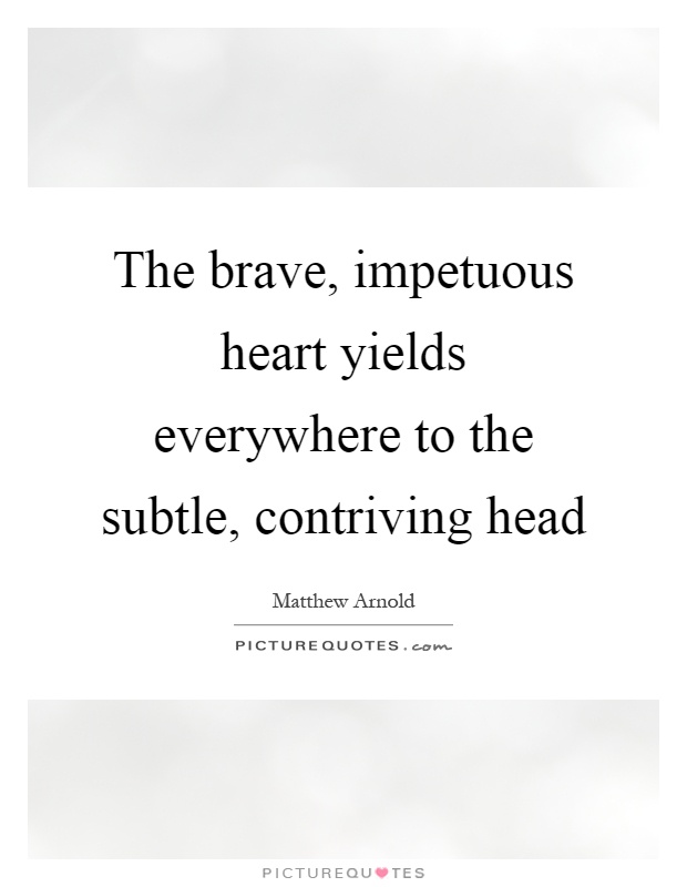 The brave, impetuous heart yields everywhere to the subtle, contriving head Picture Quote #1
