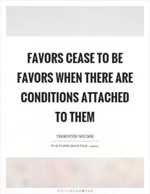 Favors cease to be favors when there are conditions attached to them Picture Quote #1