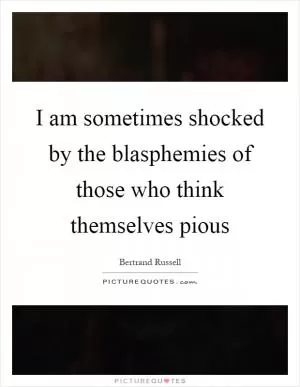 I am sometimes shocked by the blasphemies of those who think themselves pious Picture Quote #1