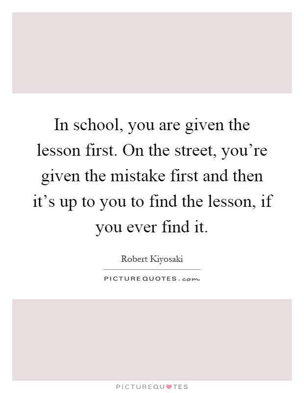 In school, you are given the lesson first. On the street, you're given the mistake first and then it's up to you to find the lesson, if you ever find it Picture Quote #1