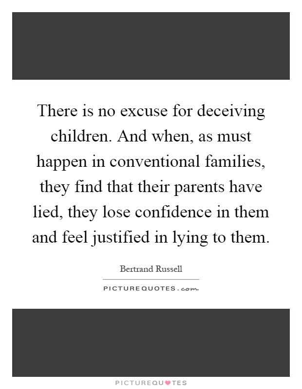 There is no excuse for deceiving children. And when, as must happen in conventional families, they find that their parents have lied, they lose confidence in them and feel justified in lying to them Picture Quote #1
