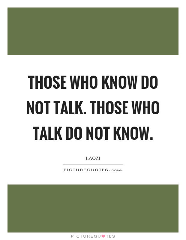 Those who know do not talk. Those who talk do not know Picture Quote #1