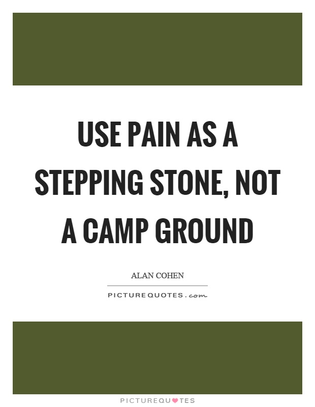 Use pain as a stepping stone, not a camp ground Picture Quote #1
