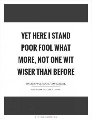 Yet here I stand poor fool what more, not one wit wiser than before Picture Quote #1