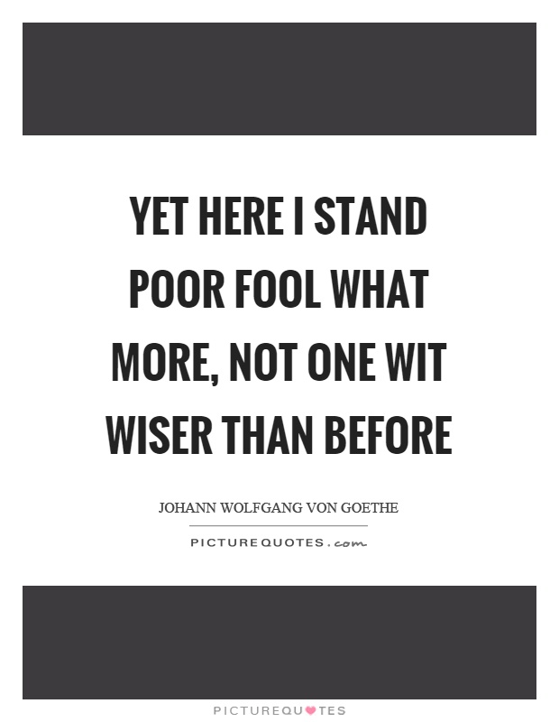 Yet here I stand poor fool what more, not one wit wiser than before Picture Quote #1