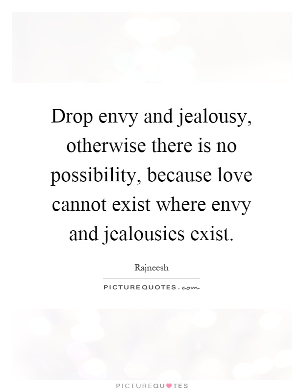 Drop envy and jealousy, otherwise there is no possibility, because love cannot exist where envy and jealousies exist Picture Quote #1