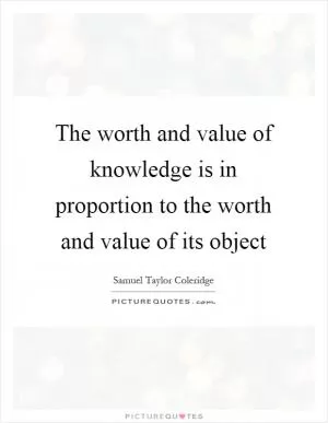 The worth and value of knowledge is in proportion to the worth and value of its object Picture Quote #1