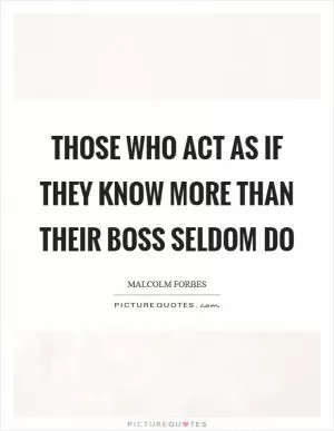 Those who act as if they know more than their boss seldom do Picture Quote #1