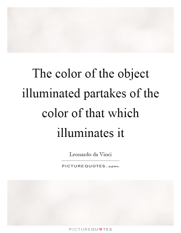 The color of the object illuminated partakes of the color of that which illuminates it Picture Quote #1