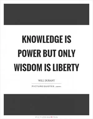 Knowledge is power but only wisdom is liberty Picture Quote #1