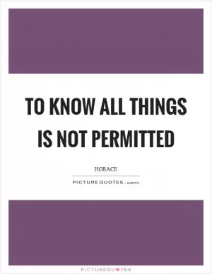To know all things is not permitted Picture Quote #1