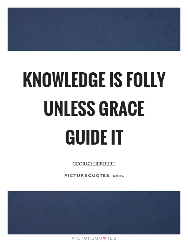 Knowledge is folly unless grace guide it Picture Quote #1