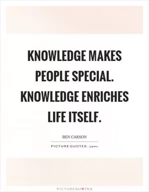 Knowledge makes people special. Knowledge enriches life itself Picture Quote #1