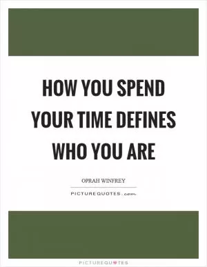 How you spend your time defines who you are Picture Quote #1
