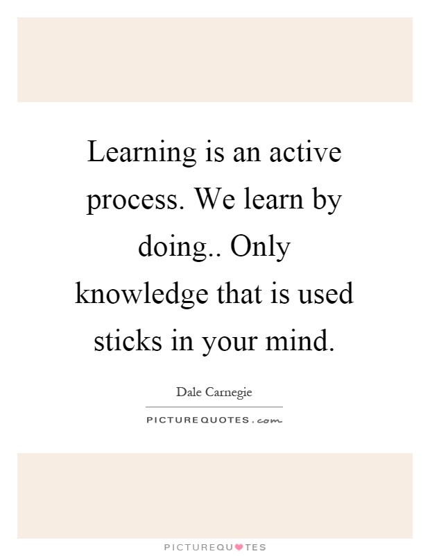Learning is an active process. We learn by doing.. Only knowledge that is used sticks in your mind Picture Quote #1